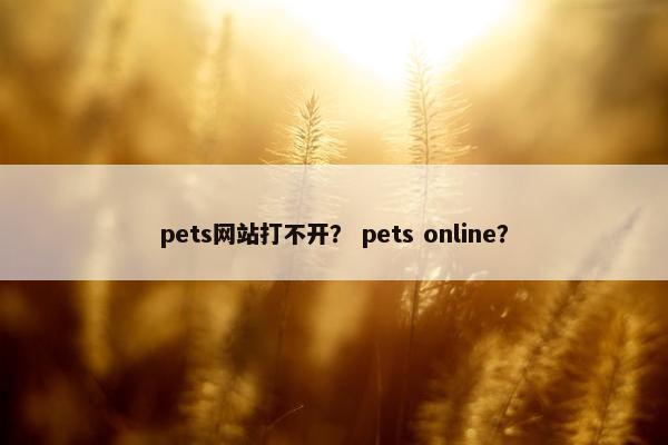 pets网站打不开？ pets online？