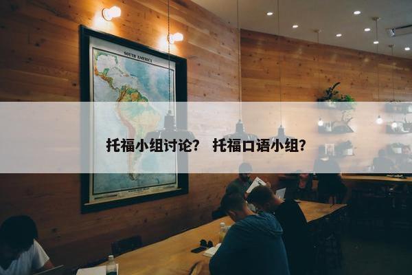 托福小组讨论？ 托福口语小组？