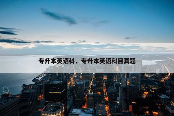 专升本英语科，专升本英语科目真题