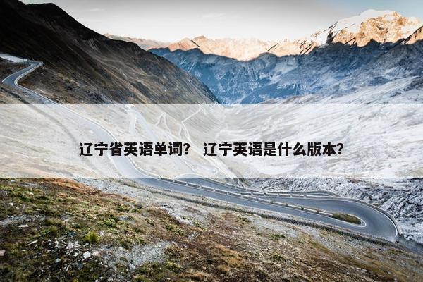 辽宁省英语单词？ 辽宁英语是什么版本？