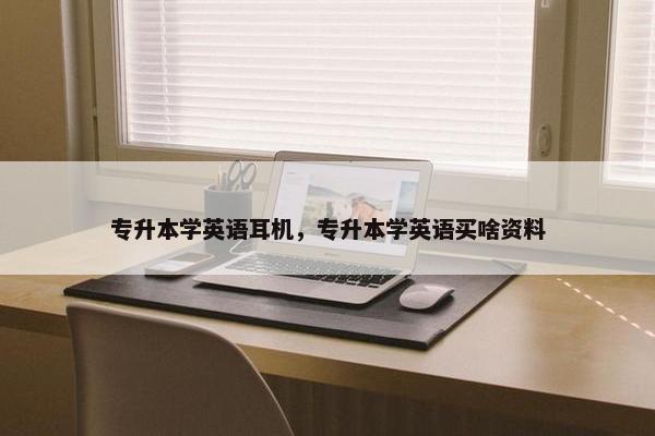 专升本学英语耳机，专升本学英语买啥资料
