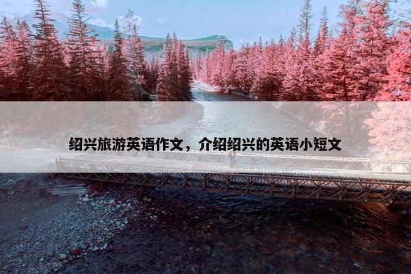 绍兴旅游英语作文，介绍绍兴的英语小短文