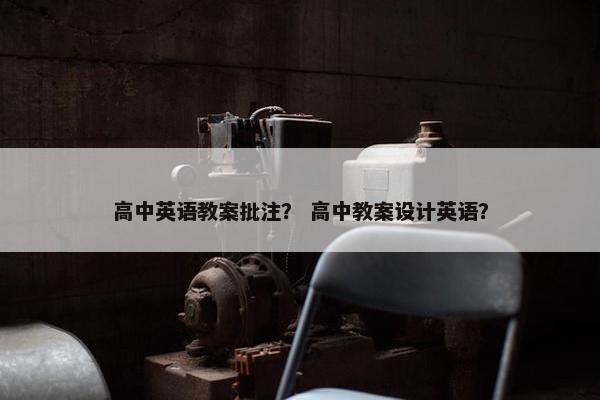 高中英语教案批注？ 高中教案设计英语？