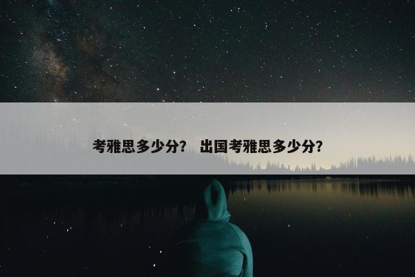 考雅思多少分？ 出国考雅思多少分？