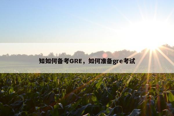 知如何备考GRE，如何准备gre考试