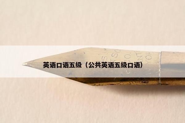英语口语五级（公共英语五级口语）