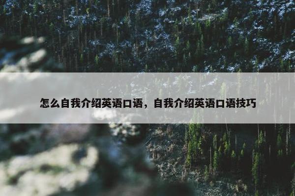 怎么自我介绍英语口语，自我介绍英语口语技巧