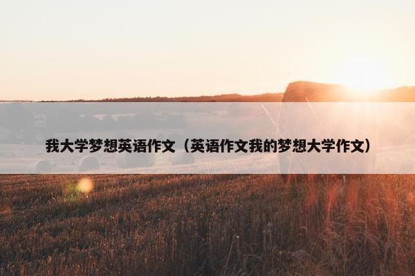 我大学梦想英语作文（英语作文我的梦想大学作文）