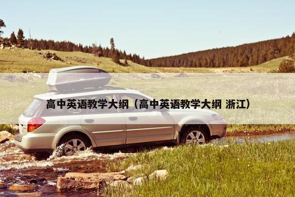 高中英语教学大纲（高中英语教学大纲 浙江）