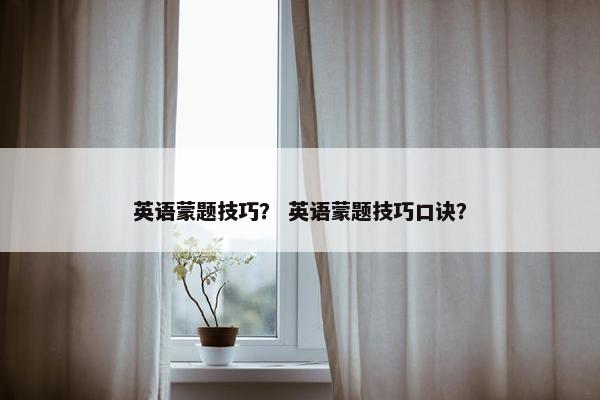 英语蒙题技巧？ 英语蒙题技巧口诀？