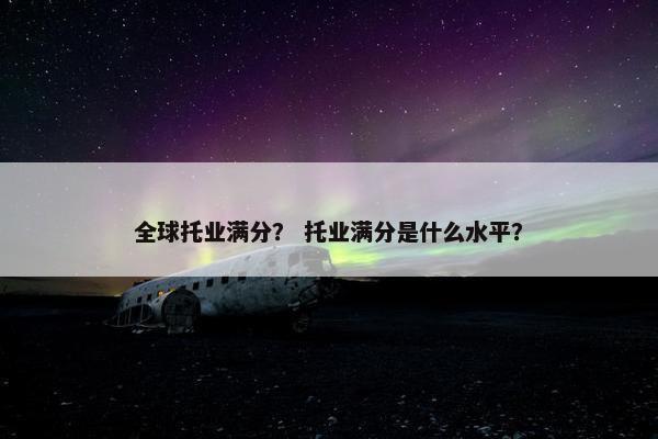 全球托业满分？ 托业满分是什么水平？