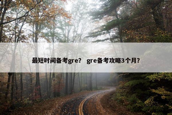 最短时间备考gre？ gre备考攻略3个月？