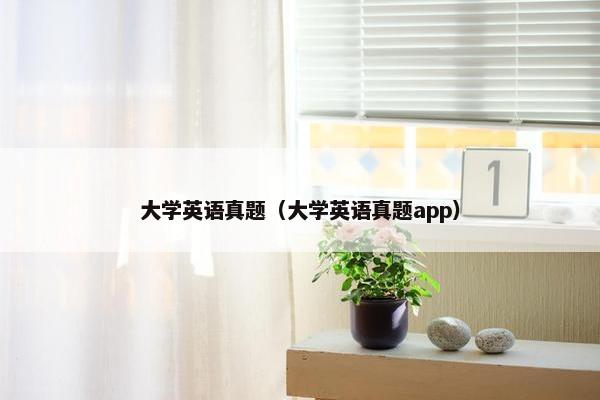 大学英语真题（大学英语真题app）