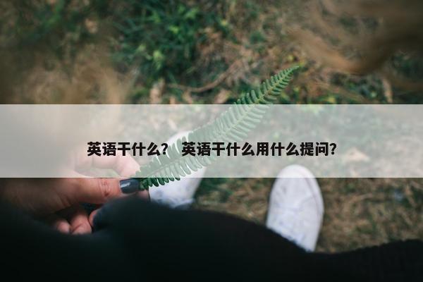 英语干什么？ 英语干什么用什么提问？