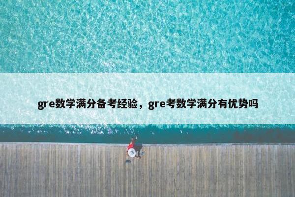 gre数学满分备考经验,gre考数学满分有优势吗