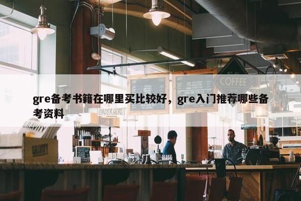 gre备考书籍在哪里买比较好，gre入门推荐哪些备考资料