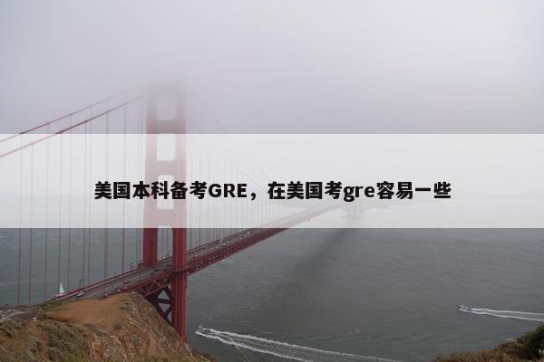 美国本科备考GRE，在美国考gre容易一些