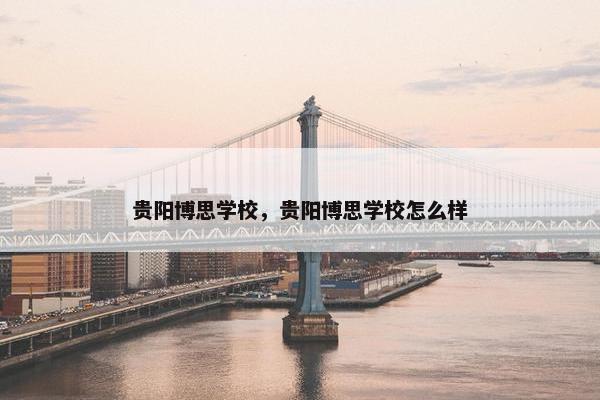 贵阳博思学校，贵阳博思学校怎么样