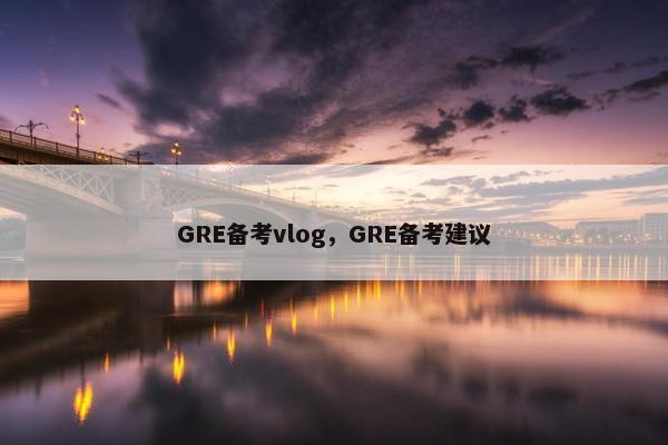 GRE备考vlog，GRE备考建议