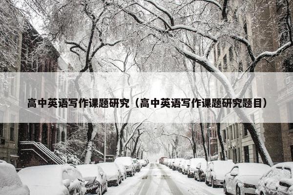 高中英语写作课题研究(高中英语写作课题研究题目)