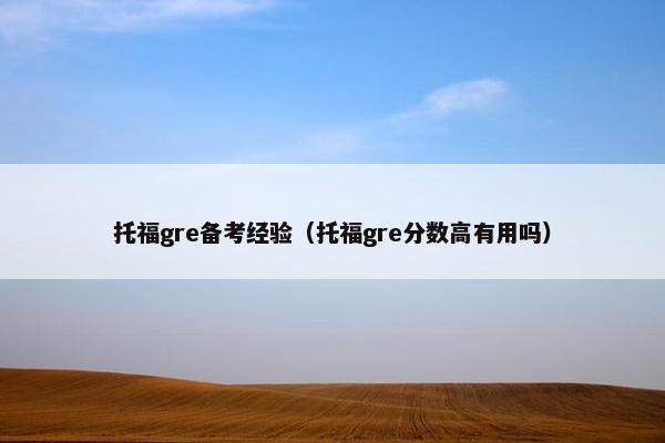 托福gre备考经验（托福gre分数高有用吗）