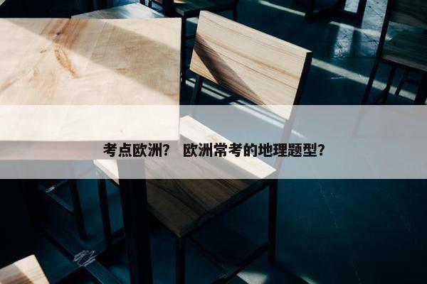 考点欧洲？ 欧洲常考的地理题型？