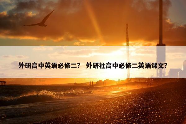 外研高中英语必修二？ 外研社高中必修二英语课文？