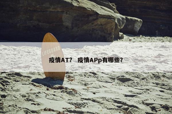 疫情AT？ 疫情APp有哪些？