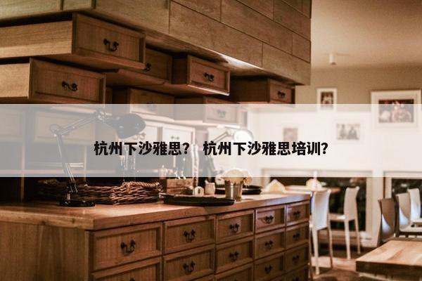 杭州下沙雅思？ 杭州下沙雅思培训？