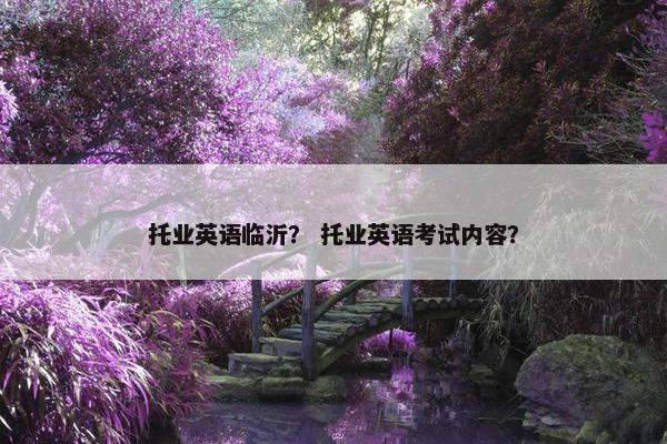 托业英语临沂？ 托业英语考试内容？