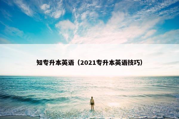知专升本英语（2021专升本英语技巧）