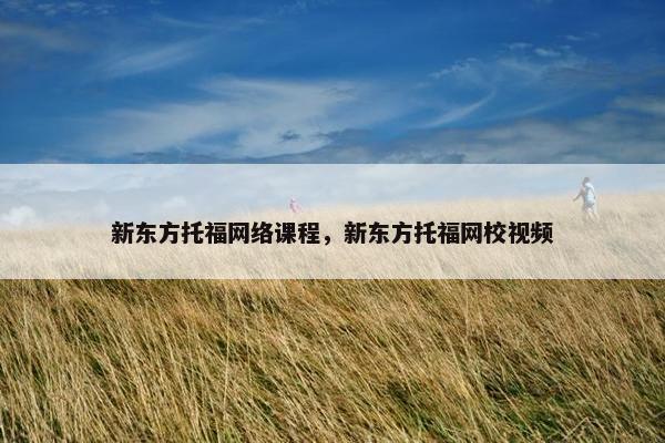 新东方托福网络课程，新东方托福网校视频