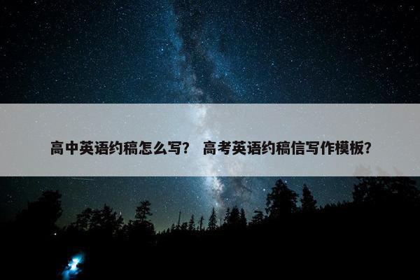 高中英语约稿怎么写？ 高考英语约稿信写作模板？
