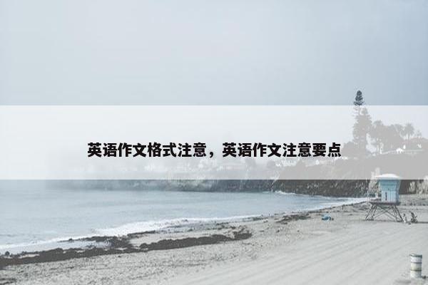 英语作文格式注意，英语作文注意要点