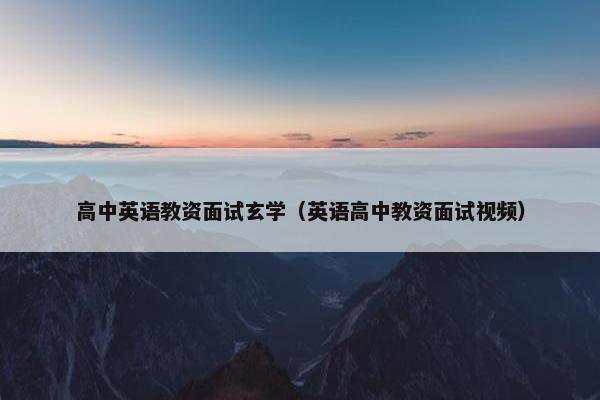 高中英语教资面试玄学（英语高中教资面试视频）