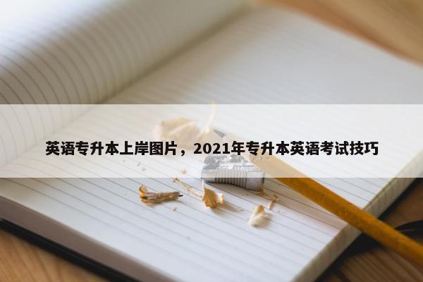 英语专升本上岸图片，2021年专升本英语考试技巧