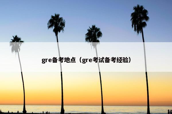 gre备考地点（gre考试备考经验）