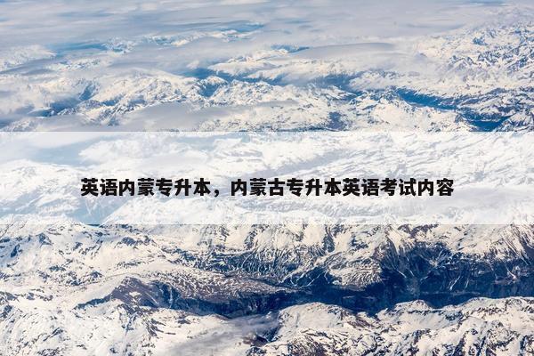 英语内蒙专升本，内蒙古专升本英语考试内容