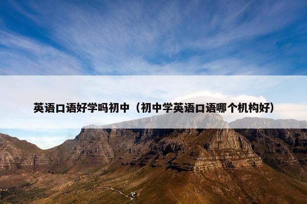 英语口语好学吗初中（初中学英语口语哪个机构好）