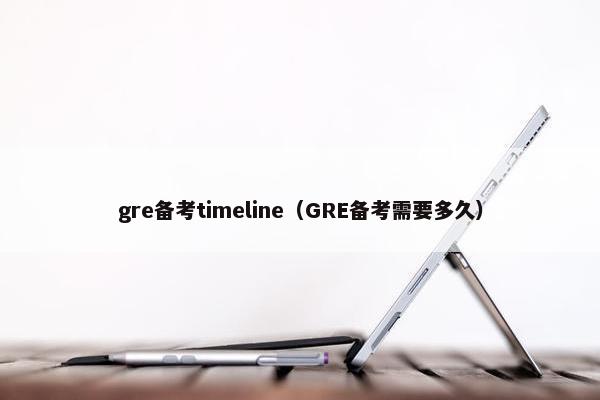 gre备考timeline（GRE备考需要多久）