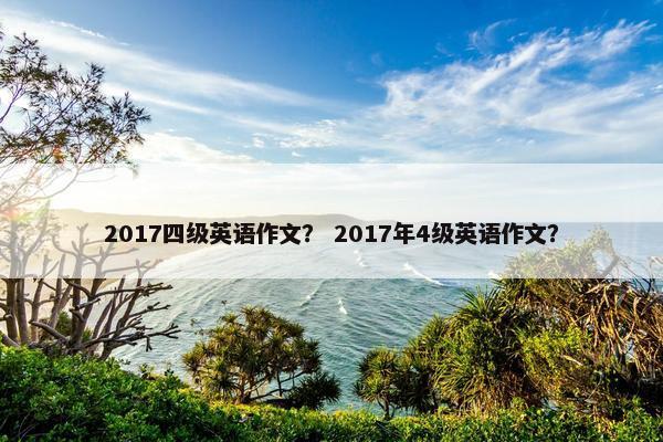 2017四级英语作文？ 2017年4级英语作文？