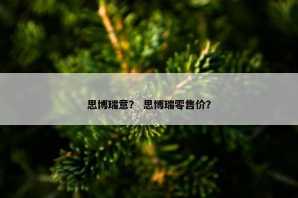 思博瑞意？ 思博瑞零售价？