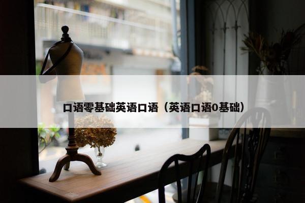 口语零基础英语口语（英语口语0基础）