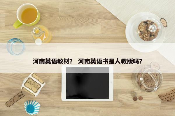 河南英语教材？ 河南英语书是人教版吗？