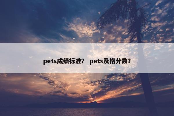 pets成绩标准？ pets及格分数？