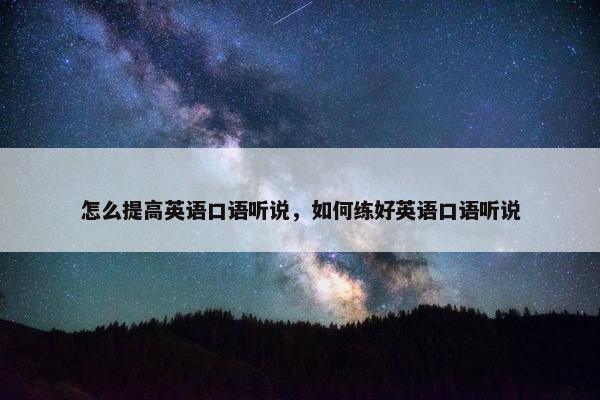怎么提高英语口语听说，如何练好英语口语听说