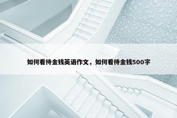 如何看待金钱英语作文，如何看待金钱500字