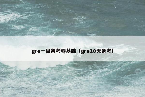 gre一周备考零基础（gre20天备考）
