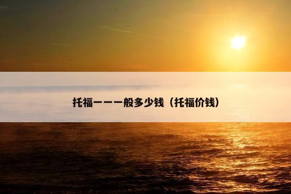 托福一一一般多少钱（托福价钱）