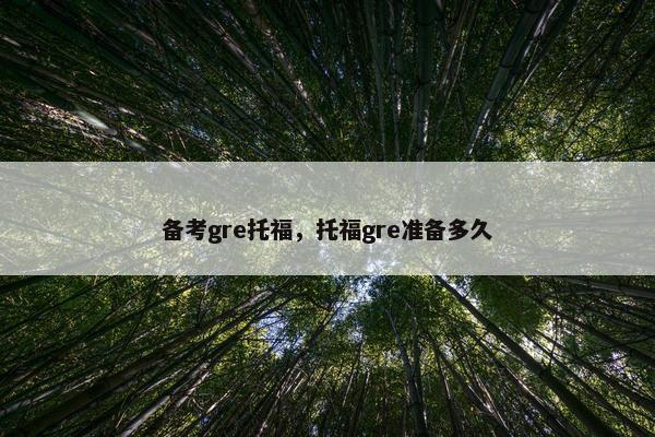 备考gre托福，托福gre准备多久